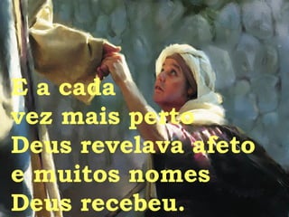 E a cada  vez mais perto Deus revelava afeto e muitos nomes  Deus recebeu. 