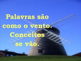 Palavras são como o vento. Conceitos se vão. 