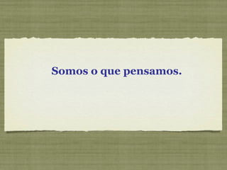 Somos o que pensamos. 