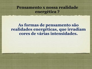 Pensamento x nossa realidade energética ? As formas de pensamento são realidades energéticas, que irradiam cores de várias intensidades. 