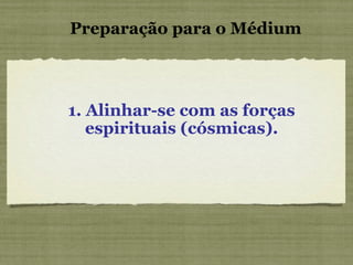 1. Alinhar-se com as forças espirituais (cósmicas). Preparação para o Médium 