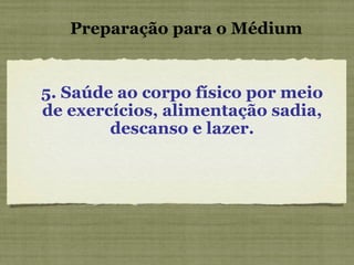 5. Saúde ao corpo físico por meio de exercícios, alimentação sadia, descanso e lazer. Preparação para o Médium 