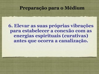 6. Elevar as suas próprias vibrações para estabelecer a conexão com as energias espirituais (curativas) antes que ocorra a canalização. Preparação para o Médium 