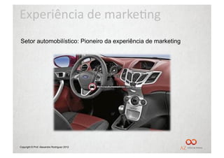Experiência	
  de	
  marke/ng	
  
Setor automobilístico: Pioneiro da experiência de marketing




Copyright © Prof. Alexandre Rodriguez 2012
 