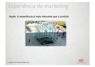 Experiência	
  de	
  marke/ng	
  
 Apple: A experiência é mais relevante que o produto




Copyright © Prof. Alexandre Rodriguez 2012
 