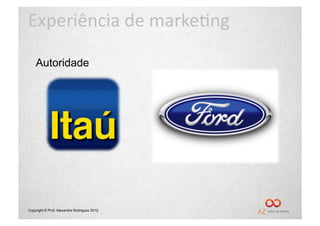 Experiência	
  de	
  marke/ng	
  

    Autoridade




Copyright © Prof. Alexandre Rodriguez 2012
 