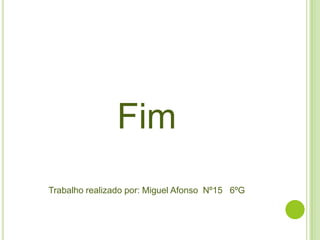 Fim
Trabalho realizado por: Miguel Afonso Nº15 6ºG
 