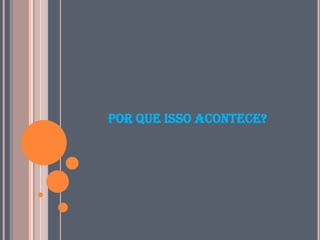 POR QUE ISSO ACONTECE?

 