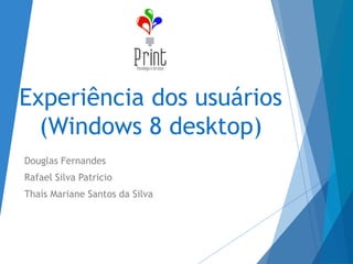 Experiência dos usuários
(Windows 8 desktop)
Douglas Fernandes
Rafael Silva Patricio
Thaís Mariane Santos da Silva
 