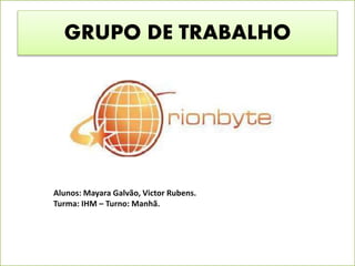 GRUPO DE TRABALHO
Alunos: Mayara Galvão, Victor Rubens.
Turma: IHM – Turno: Manhã.
 