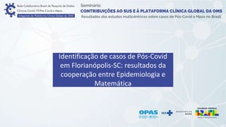 Identificação de casos de Pós-Covid
em Florianópolis-SC: resultados da
cooperação entre Epidemiologia e
Matemática
 