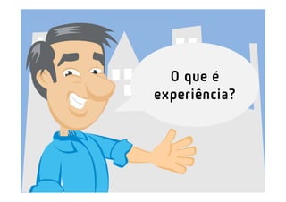 O que é
experiência?
 