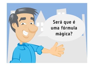 Será que é
uma fórmula
  mágica?
 