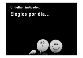 O melhor indicador:

Elogios por dia...
 