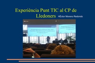Experiència Punt TIC al CP de Lledoners Héctor Moreno Redondo 