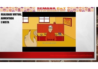 https://www.youtube.com/watch?v=rckRZmSbUns
REALIDADE VIRTUAL,
AUMENTADA
E MISTA
 