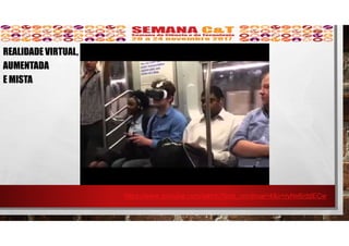 https://www.youtube.com/watch?time_continue=4&v=ryNs6rddECw
REALIDADE VIRTUAL,
AUMENTADA
E MISTA
 