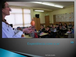 Experiência com o ar

Profª Júlia Carvalho

 