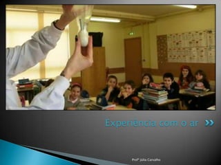 Experiência com o ar

Profª Júlia Carvalho

 