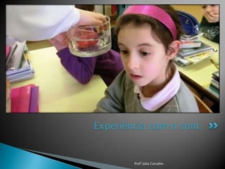 Experiência com o som.

Profª Júlia Carvalho

 