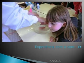 Experiência com o som.

Profª Júlia Carvalho

 