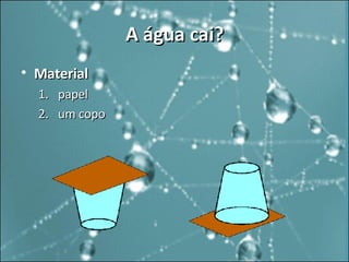 A água cai? Material   papel  um copo  