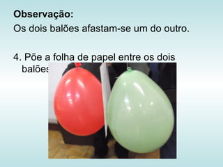 Observação:
Os dois balões afastam-se um do outro.

4. Põe a folha de papel entre os dois
  balões.
 