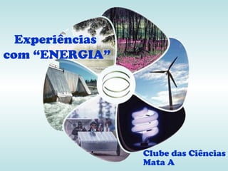 Experiências
com “ENERGIA”




                 Clube das Ciências
                 Mata A
 