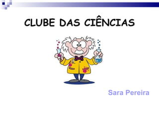 CLUBE DAS CIÊNCIAS Sara Pereira 