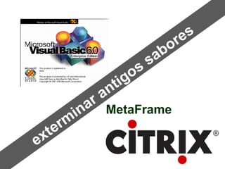 exterminar antigos sabores MetaFrame 