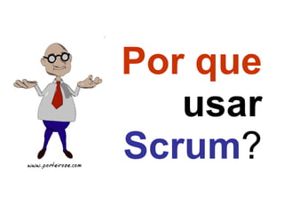 Por que  usar  Scrum ? 