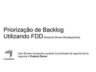 Priorização de Backlog Utilizando FDD  (Feature Driven Development) Com 65 itens funcionais o produto foi priorizado da seguinte forma segundo o  Product Owner : 