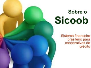 Sobre o  Sicoob Sistema financeiro brasileiro para cooperativas de crédito 