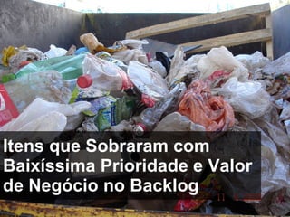 Itens que Sobraram com Baixíssima Prioridade e Valor de Negócio no Backlog 
