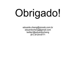 Obrigado! [email_address] [email_address] twitter/@eduardocheng (61) 8124-8771 