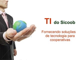 Fornecendo soluções de tecnologia para cooperativas TI  do Sicoob 