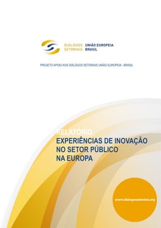 PROJETO APOIO AOS DIÁLOGOS SETORIAIS UNIÃO EUROPEIA - BRASIL
RELATÓRIO
EXPERIÊNCIAS DE INOVAÇÃO
NO SETOR PÚBLICO
NA EUROPA
 