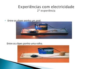  Entre os clipes ponho um anel.
Entre os clipes ponho uma rolha.
 