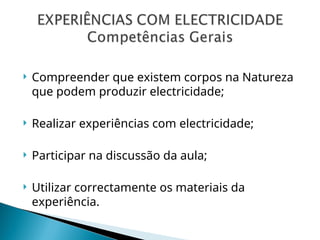  Compreender que existem corpos na Natureza
que podem produzir electricidade;
 Realizar experiências com electricidade;
 Participar na discussão da aula;
 Utilizar correctamente os materiais da
experiência.
 
