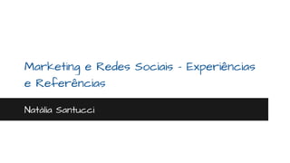 Marketing e Redes Sociais - Experiências 
e Referências 
Natália Santucci 
 