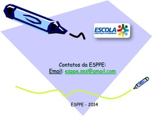 Contatos da ESPPE:
Email: esppe.ses@gmail.com
ESPPE - 2014
 