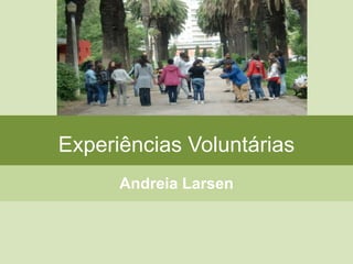 Experiências Voluntárias
Andreia Larsen
 