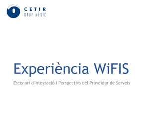 Experiència WiFIS
Escenari d'Integració i Perspectiva del Proveïdor de Serveis

 