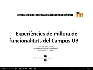 Experiències de millora de funcionalitats del Campus UB        Francisco Pérez García Unitat de Farmacologia i Farmacognòsia Coordinador I-Campus 