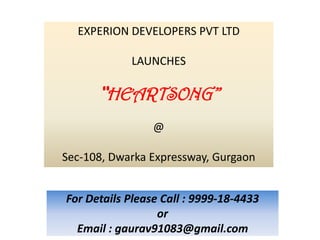EXPERION DEVELOPERS PVT LTD

            LAUNCHES

      “HEARTSONG”
                 @

Sec-108, Dwarka Expressway, Gurgaon


For Details Please Call : 9999-18-4433
                  or
  Email : gaurav91083@gmail.com
 