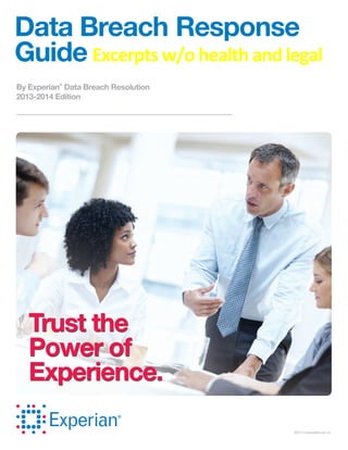 Data Breach Response
Guide Excerpts w/o health and legal
By Experian
®
Data Breach Resolution
2013-2014 Edition
©2013 ConsumerInfo.com, Inc.
Trust the
Power of
Experience.
 