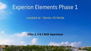 Experion Elements Phase 1
Located at - Sector 45 Noida
Offer 3, 4 & 5 BHK Apartment
 