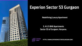 EXPERION
GROUP
Experion Sector 53 Gurgaon
Redefining Luxury Apartment
Sector 53 of Gurgaon, Haryana.
3, 4 & 5 BHK Apartments
HTTPS://WWW.EXPERIONSECTOR53GURGAON.COM/
 