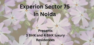 Experion Sector 75
In Noida
Presents
3 BHK and 4 BHK luxury
Residences
 