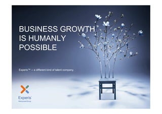 Experis Overview




BUSINESS GROWTH
IS HUMANLY
POSSIBLE

Experis™ -- a different kind of talent company.




Experis | Friday, June 08, 2012                                  1
 